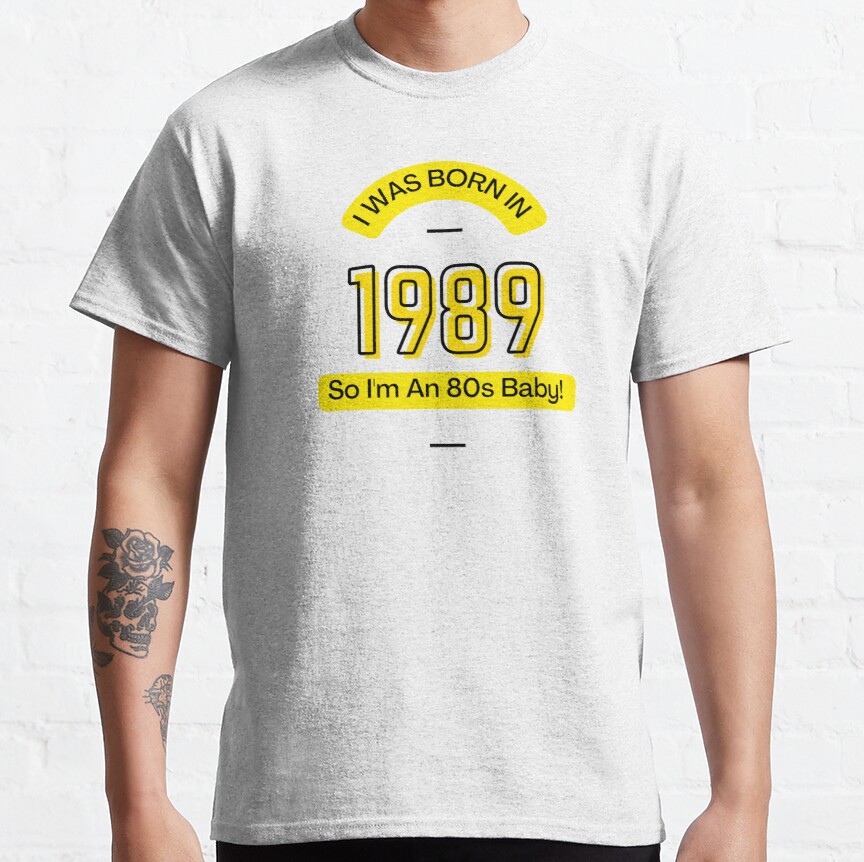 I was born in 1989 So im an 80s baby  Classic T-Shirt