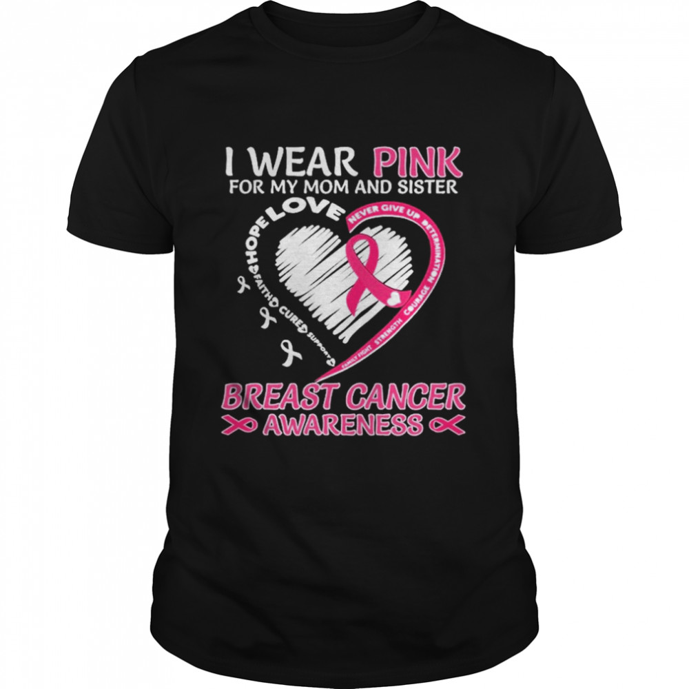 I Wear Pink For My Mom And Sister Breast Cancer Awareness Heart Shirt, Tshirt, Hoodie, Sweatshirt, Long Sleeve, Youth, funny shirts, gift shirts