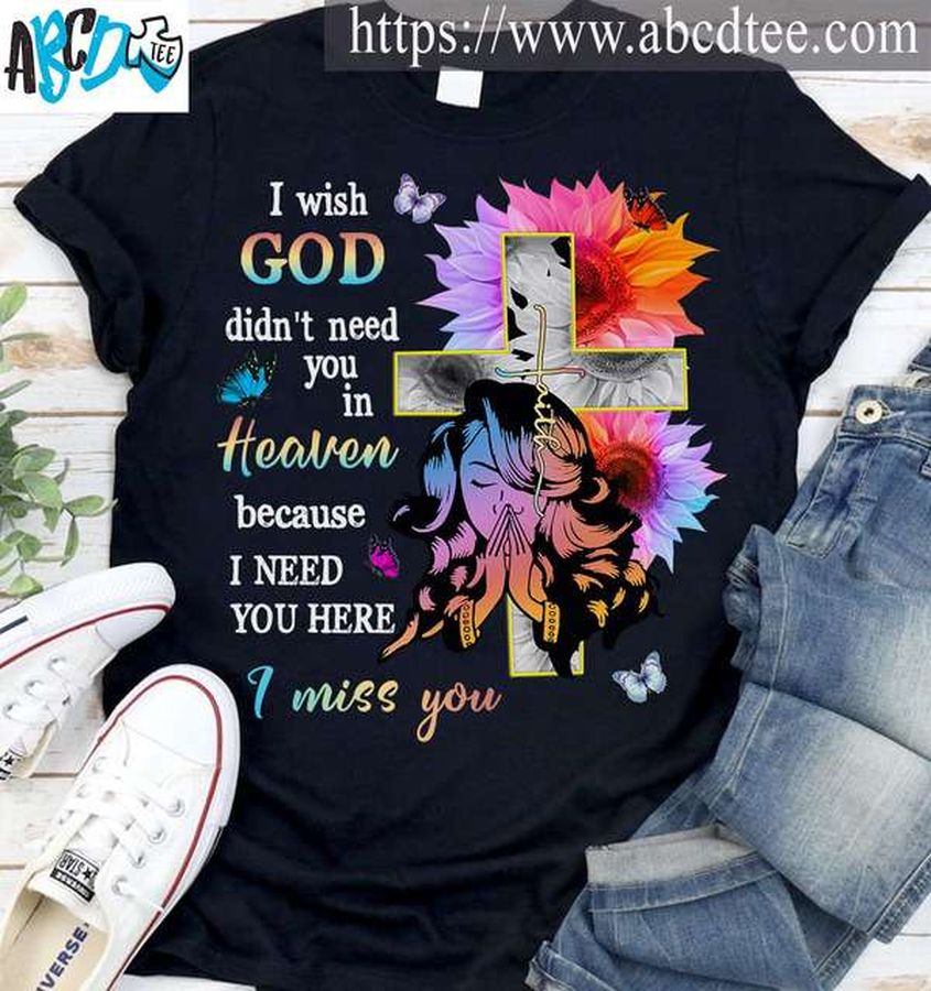 I wish god didn't need you in heaven because I need you here I miss you – Jesus faith, sunflower god cross