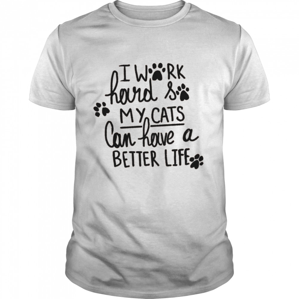 I Work Hard So My Cats Can Have A Better Life Shirt, Tshirt, Hoodie, Sweatshirt, Long Sleeve, Youth, funny shirts, gift shirts, Graphic Tee