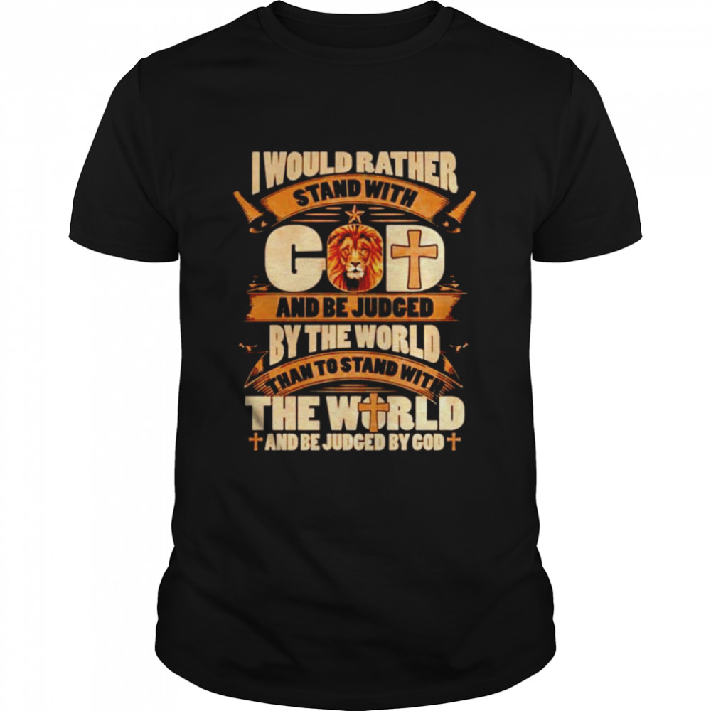 I Would Rather Stand With God And Be Judged By The World Than To Stand With The World Lion Jesus Cross Shirt, Tshirt, Hoodie, Sweatshirt, Long Sleeve
