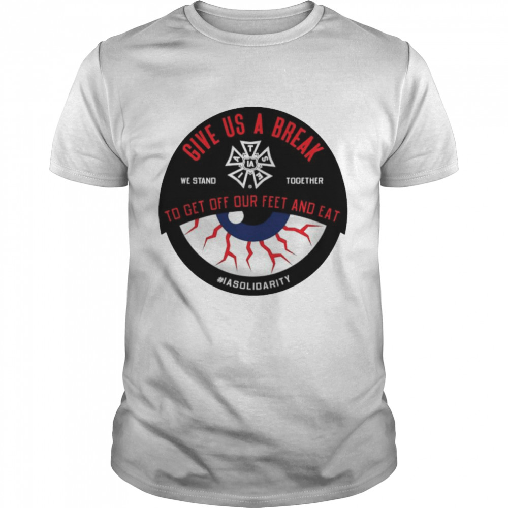 Iatse Give Us A Break We Stand Together To Get Off Our Feet And Eat Shirt, Tshirt, Hoodie, Sweatshirt, Long Sleeve, Youth, funny shirts, gift shirts