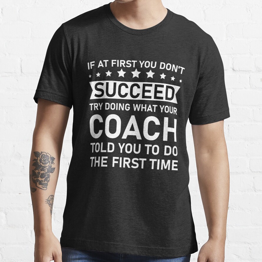 If at first you don't succeed try doing what your coach told you to do the first time Essential T-Shirt
