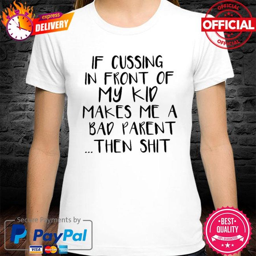 If cussing in front of my kid makes me a bad parent then shit shirt