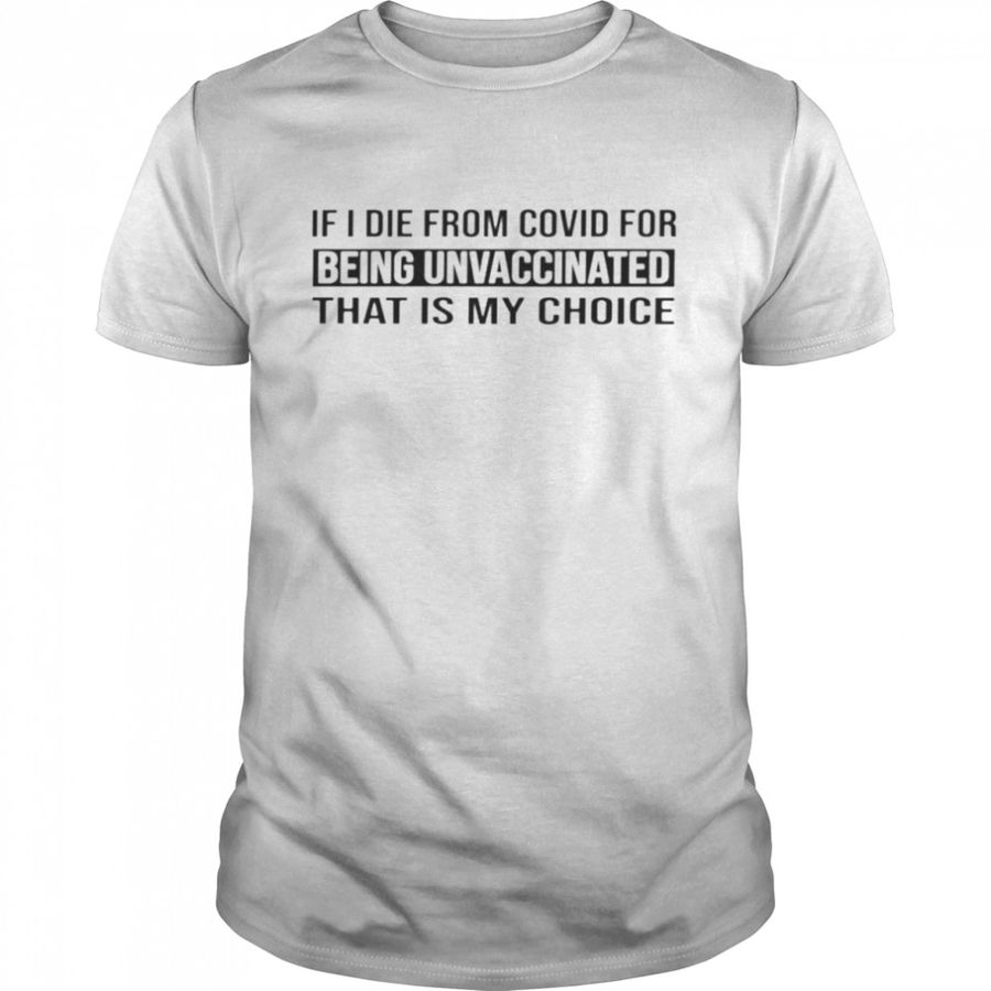 If I Die From Covid For Being Unvaccinated That Is My Choice Shirt, Tshirt, Hoodie, Sweatshirt, Long Sleeve, Youth, funny shirts, gift shirts