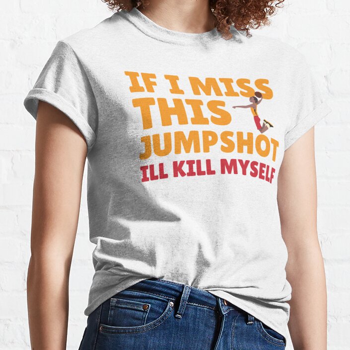 If I Miss This Jumpshot Ill Kill Myself - Baskeball Lover - Funny Classic T-Shirt