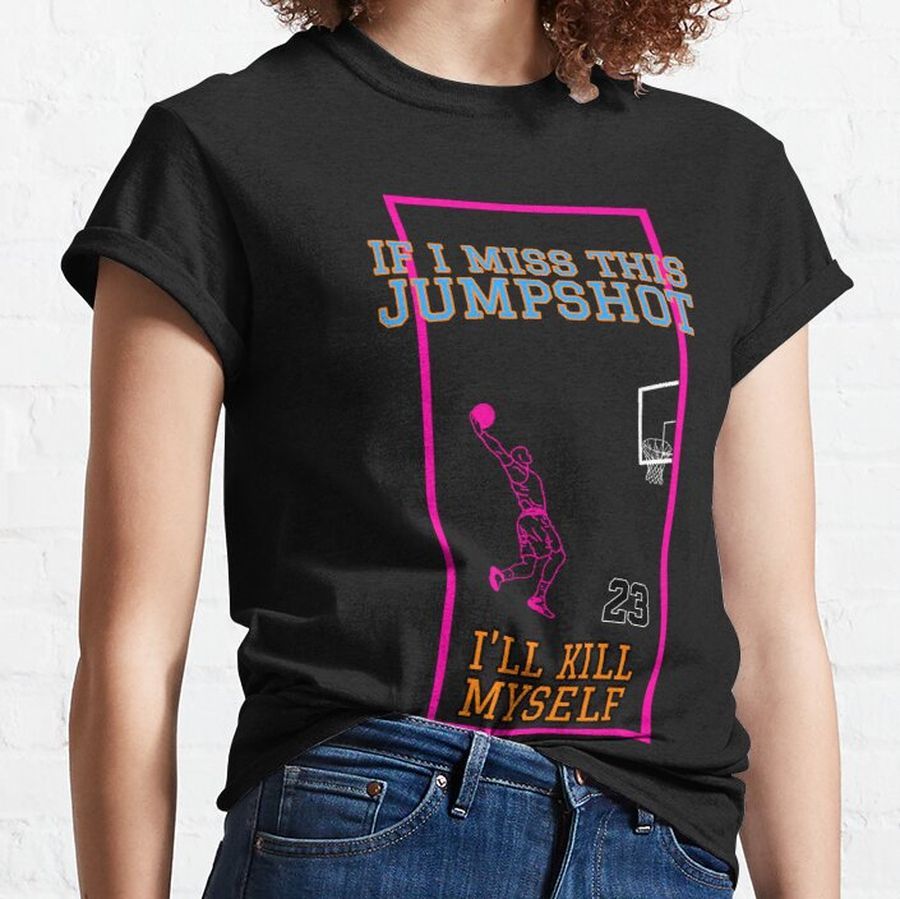 If I Miss This Jumpshot Ill Kill Myself Classic T-Shirt