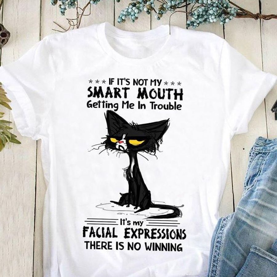 If It'S Not My Smart Mouth Getting Me In Trouble It'S My Facial Expression White T Shirt Men And Women S-6XL Cotton