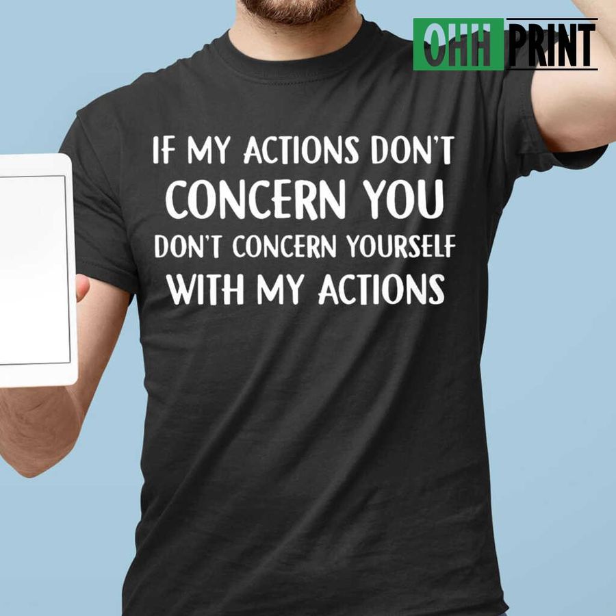 If My Actions Don't Concern You Don't Concern Yourself With My Actions Funny Tshirts Black