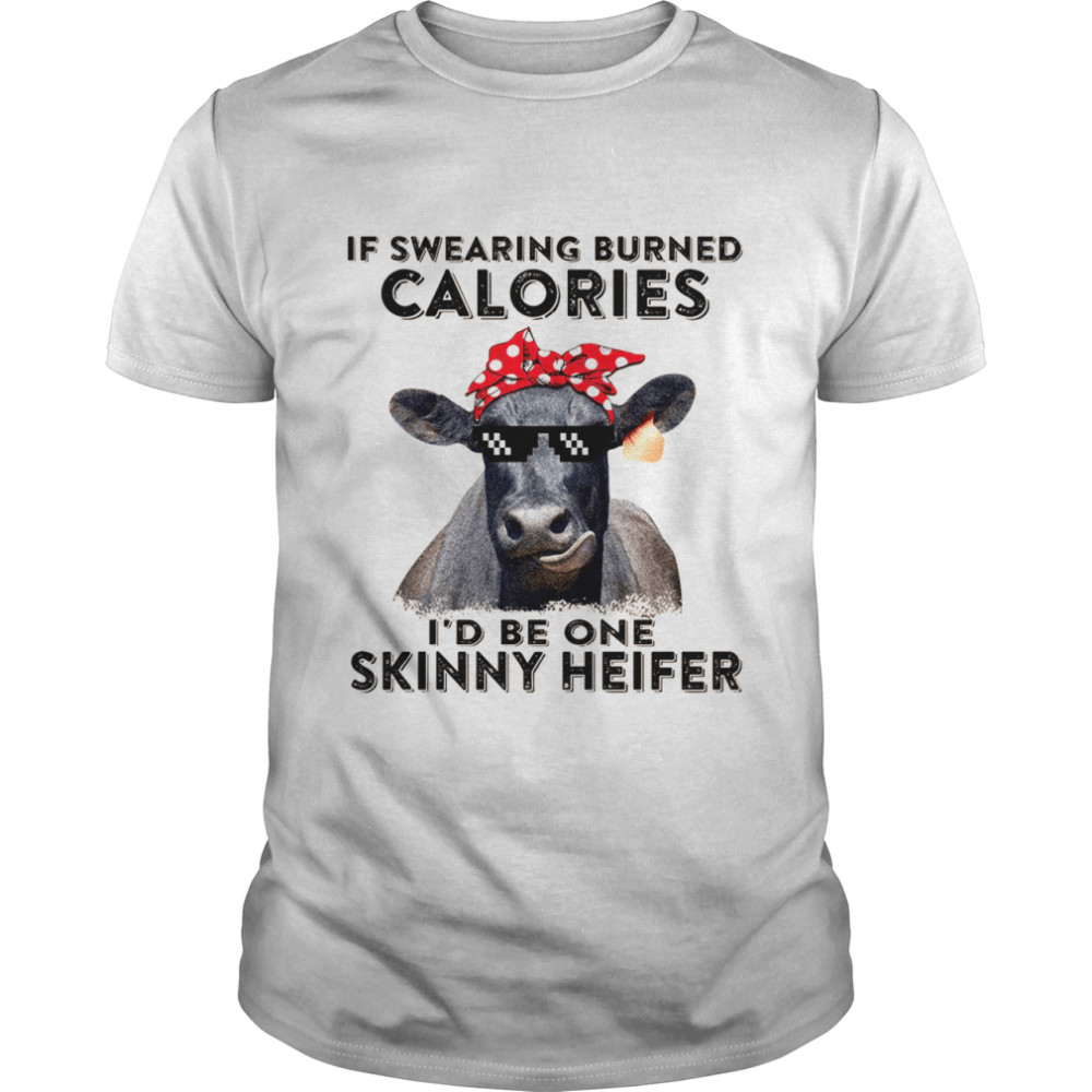 If Swearing Burned Calories I’D Be One Skinny Heifer Shirt, Tshirt, Hoodie, Sweatshirt, Long Sleeve, Youth, funny shirts, gift shirts, Graphic Tee