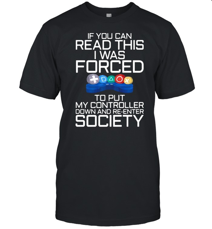 If You Can Read This I Was Forced To Put My Controller Down And Re-Enter Society Gamer Shirt, Tshirt, Hoodie, Sweatshirt, Long Sleeve, Youth