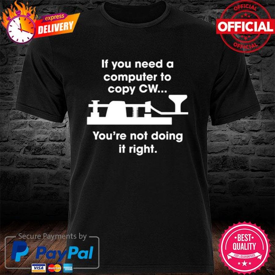 If You Need A Computer To Copy Cw You’re Not Doing It Right Shirt