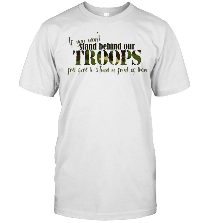 If You Won’T Stand Behind Our Troops Feel Free To Stand Shirt, Tshirt, Hoodie, Sweatshirt, Long Sleeve, Youth, funny shirts, gift shirts, Graphic Tee