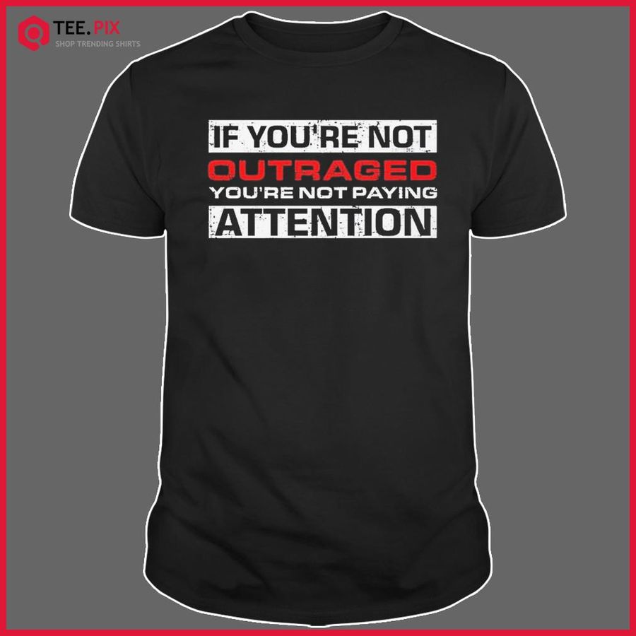 If You're Not Outraged Attention Shirt