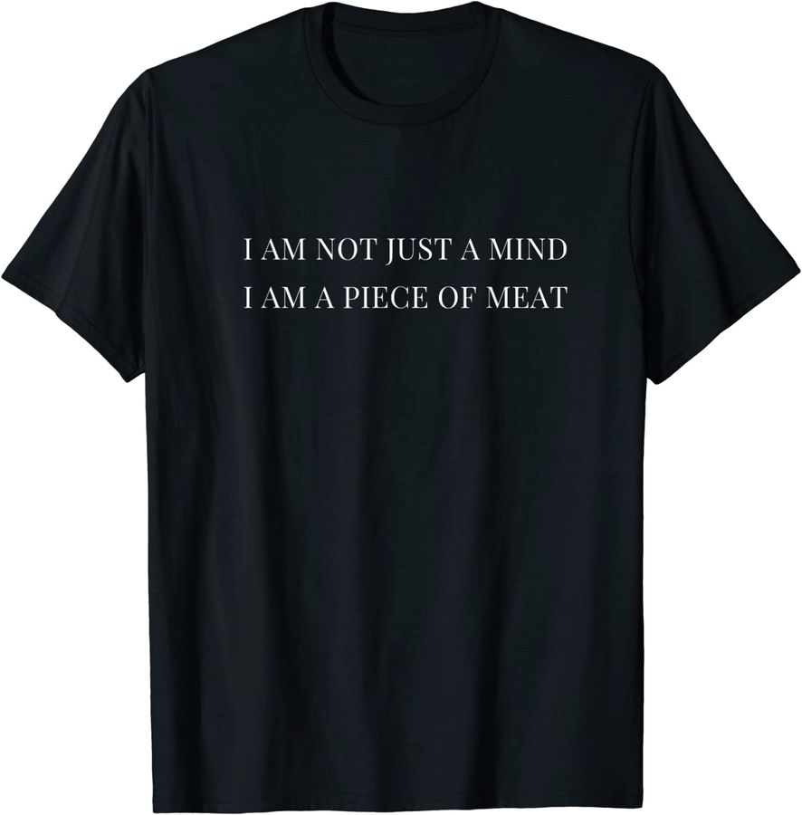 Ii am not just a mind i am a piece of meat ,cool