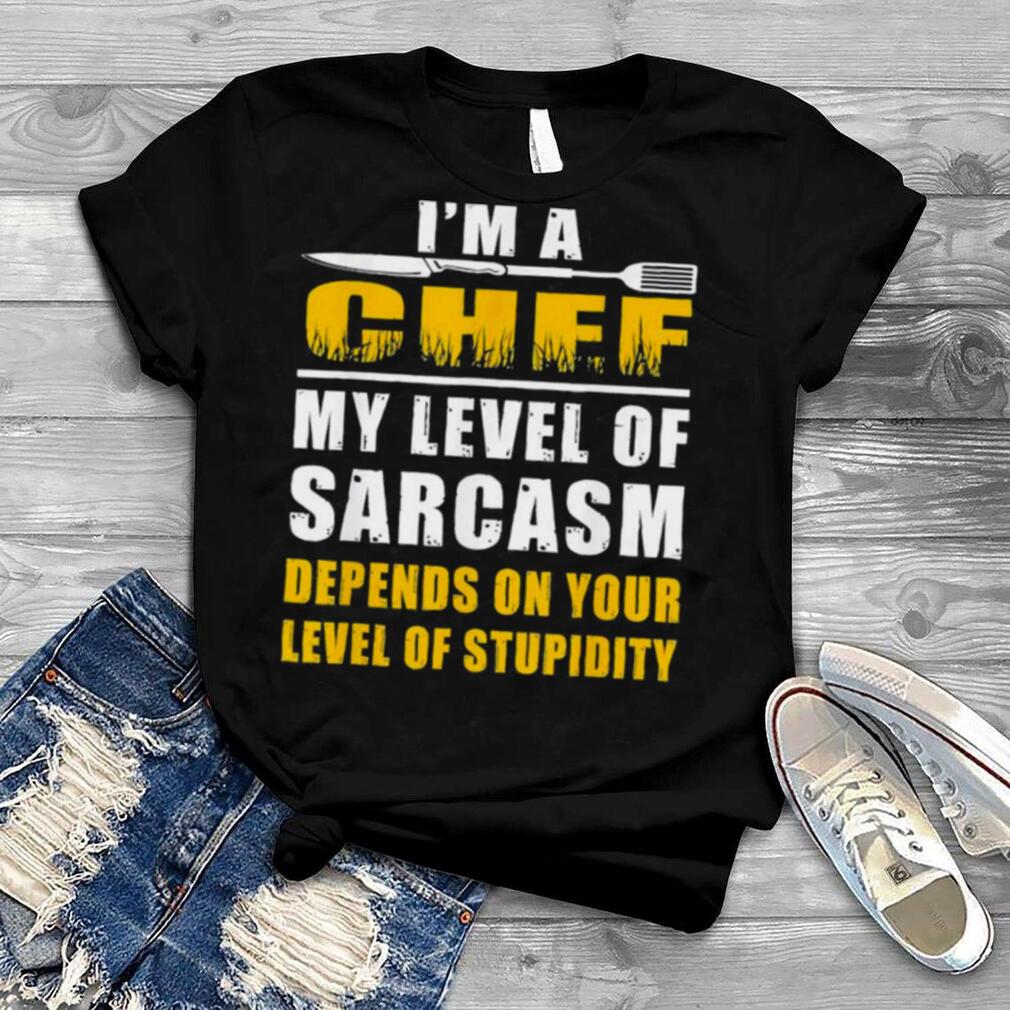 I’m a Chef My Level Of Sarcasm Depends on level your T Shirt
