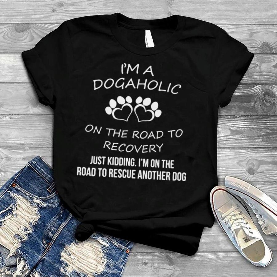 I’m a dogaholic on the road to recovery just kidding shirt