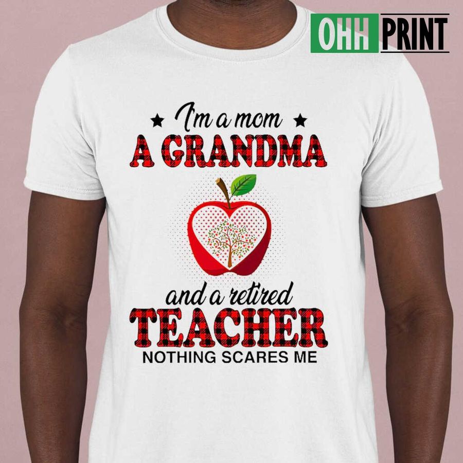 I'm A Mom A Grandma And A Retired Teacher Life Nothing Scares Me T-shirts White