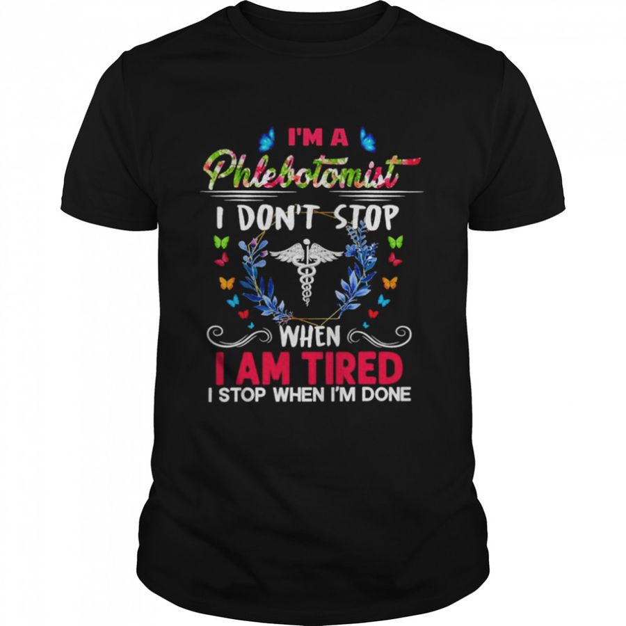 I’m A Phlebotomist I Don’t Stop When I Am Tired I Stop When I’m Done Shirt