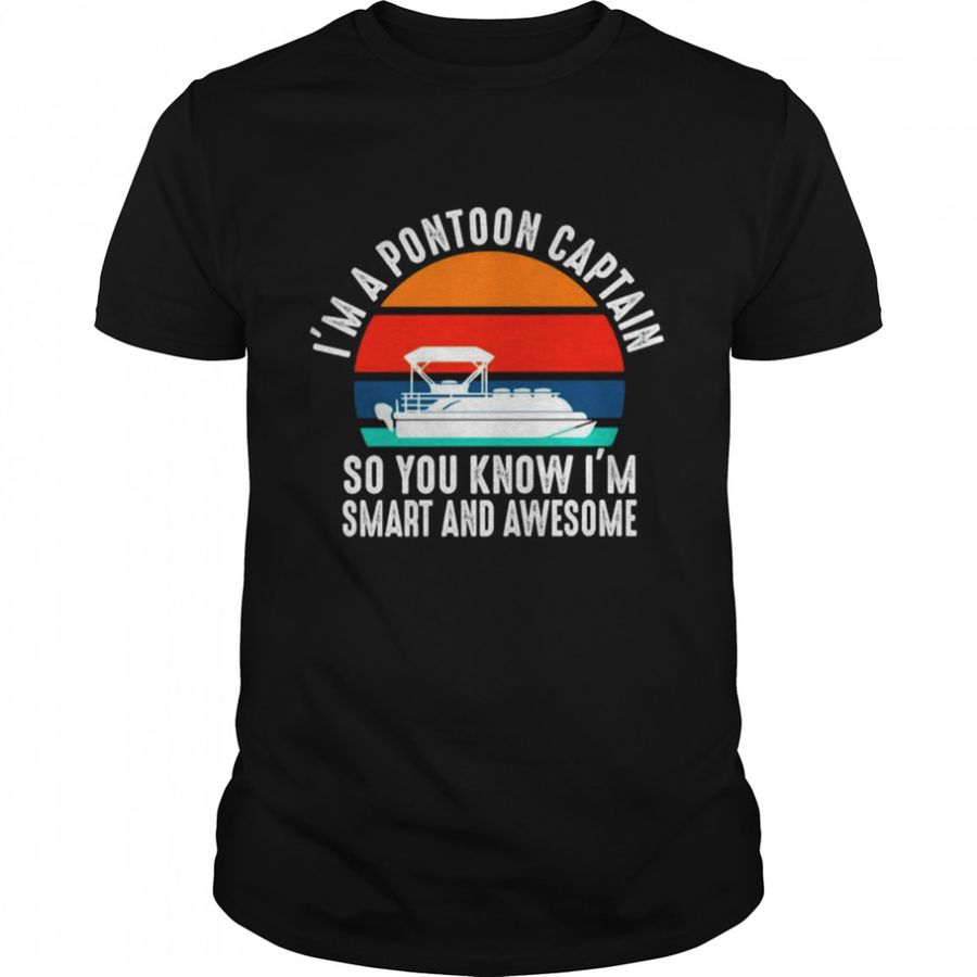 I’M A Pontoon Captain So You Know I’M Smart And Awesome Vintage Shirt, Tshirt, Hoodie, Sweatshirt, Long Sleeve, Youth, funny shirts, gift shirts