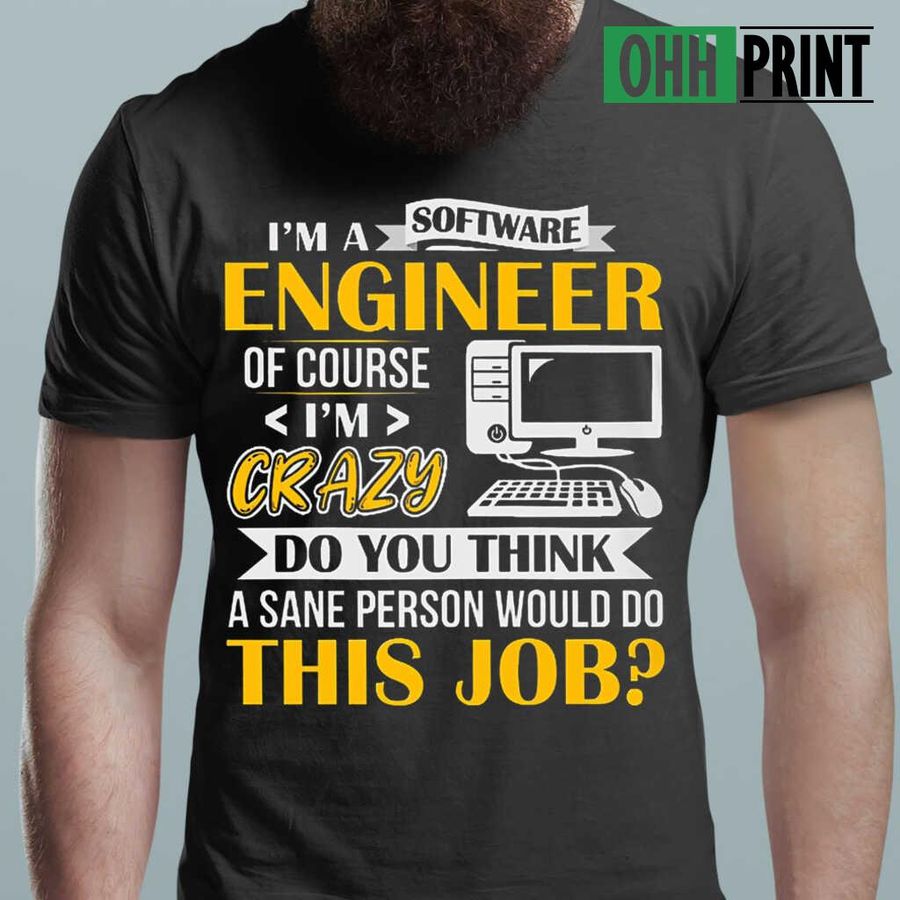 I'm A Software Engineer Of Course I'm Crazy Do You Think A Sane Person Would Do This Job T-shirts Black