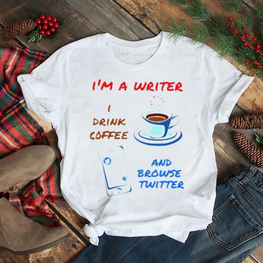 I’m A Writer I Drink Coffee And Browse Twitter Shirt