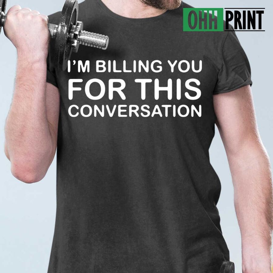 I'm Billing You For This Conversation Funny Tshirts Black