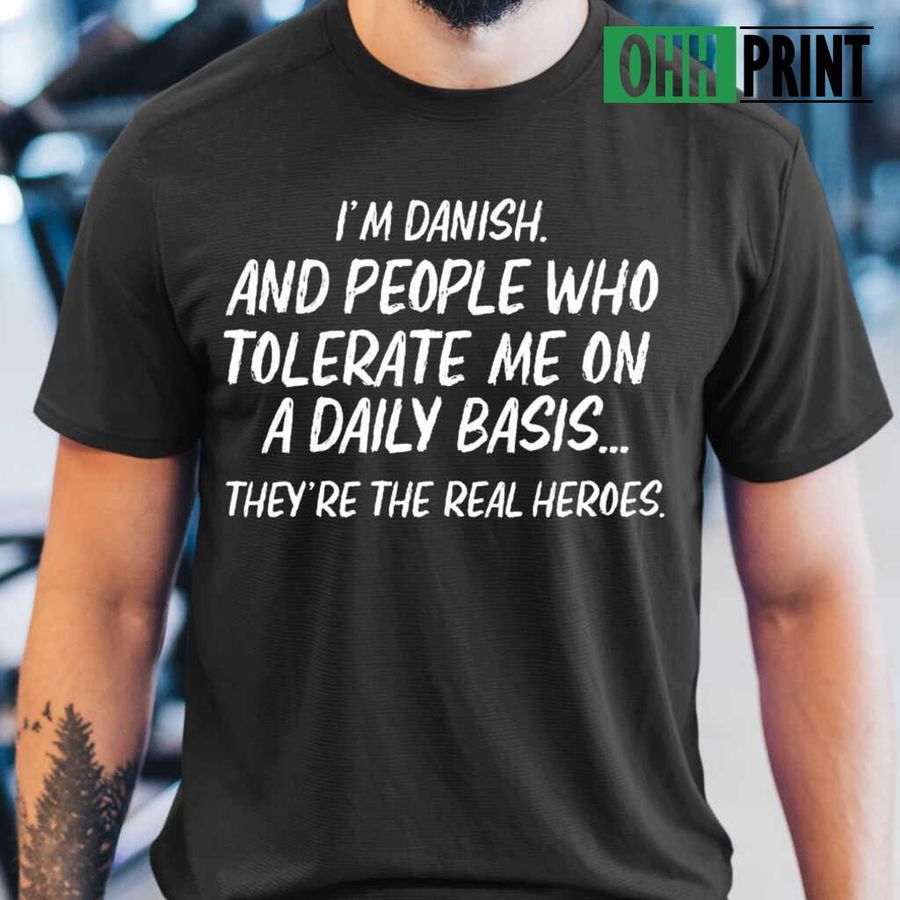 I'm Danish And People Who Tolerate Me On A Daily Basis Tshirts Black