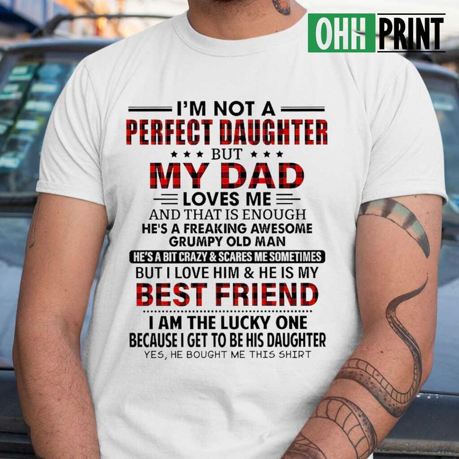 I'm Not A Perfect Daughter But My Dad Loves Me And Thats Is Enough I Love Him T-shirts White