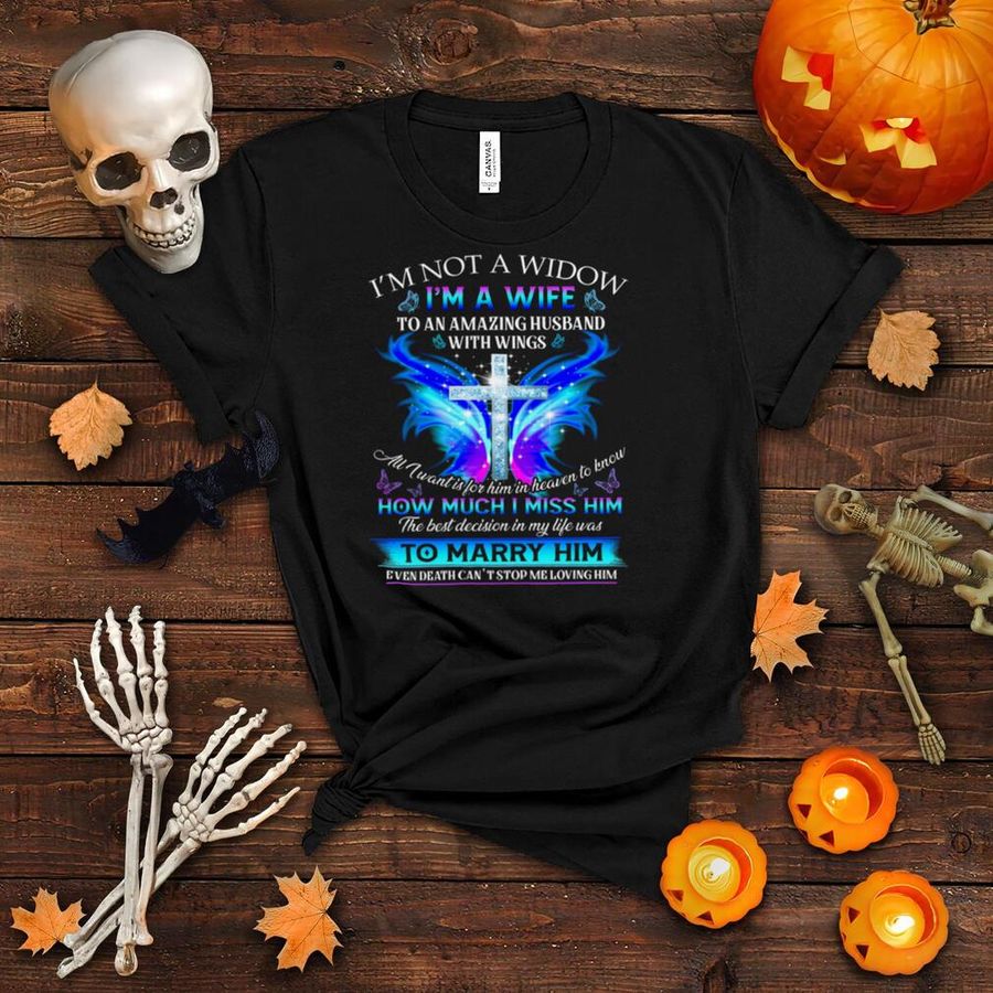 I’m Not A Widow I’m A Wife To An Amazing Husband With Wings All I Want Is For Him In Heaven To Know How Much I Miss Him The Best Decision In My Life Shirt
