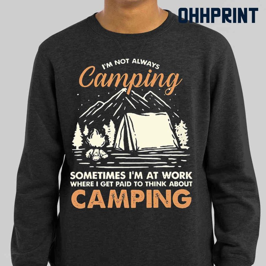 I'm Not Always Camping Sometimes I'm At Work Where I Get Paid To Think About Camping Tshirts Black