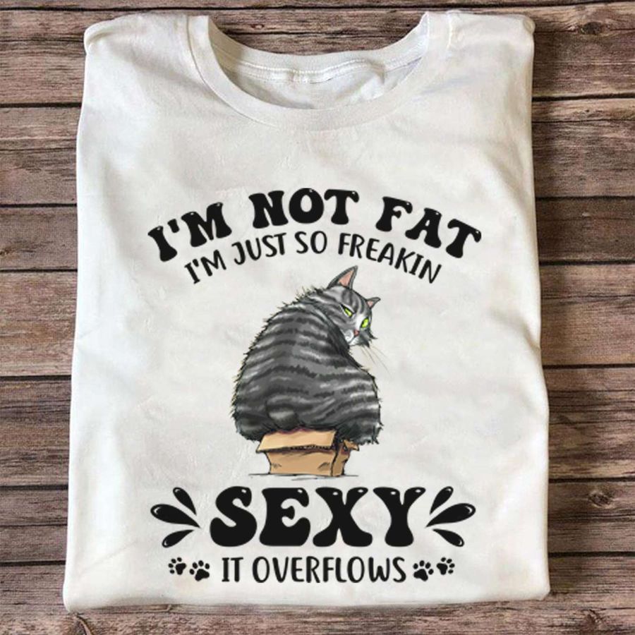 I'm not fat I'm just so freakin sexy it overflows – Sexy cat for cat lover