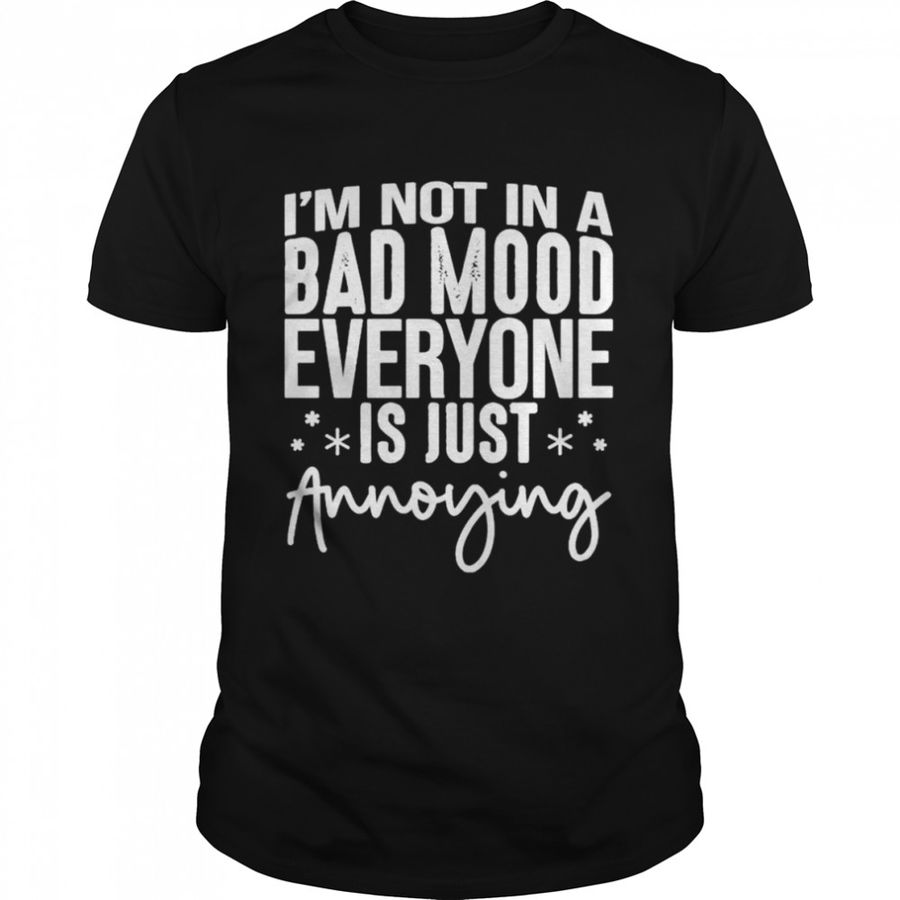 I’m not in a bad mood everyone is just annoying unisex T-shirt
