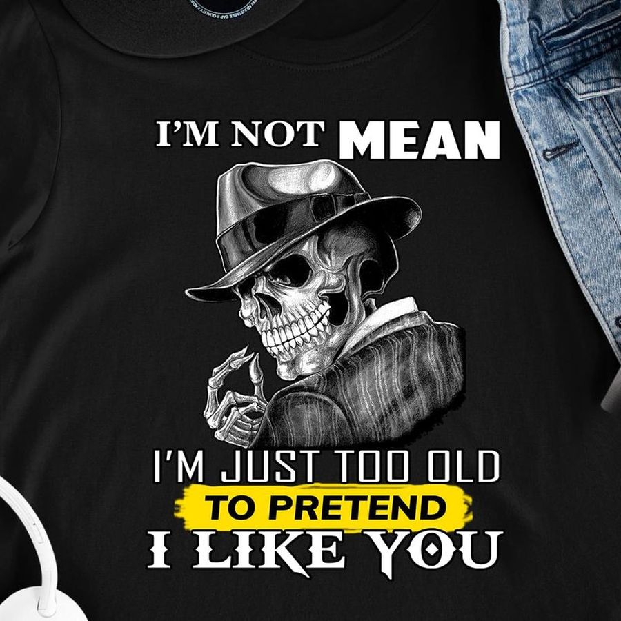 I'm Not Mean I'm Just Too Old To Pretend I Like You T Shirt S-6XL Mens And Women Clothing