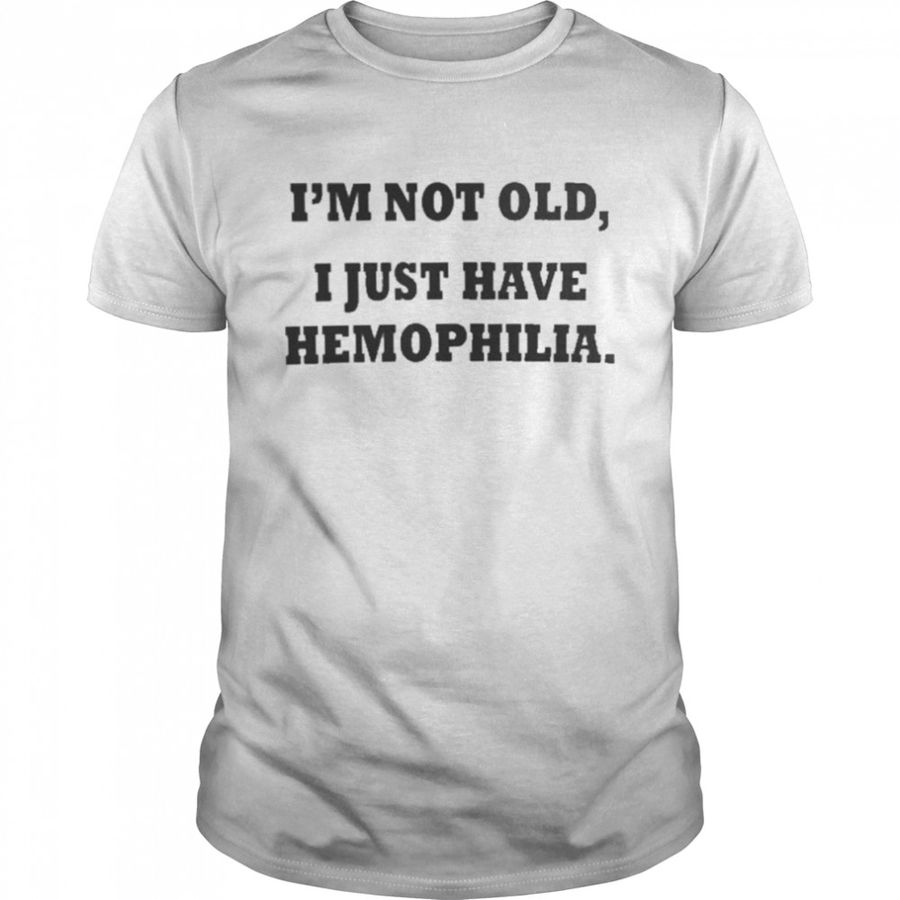 I’m Not Old I Just Have Hemophilia Shirt