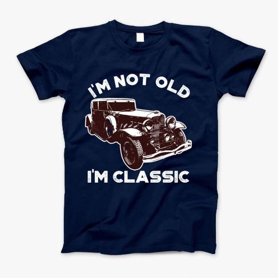 Im Not Old Im Classic Old Vintage Car T-Shirt, Tshirt, Hoodie, Sweatshirt, Long Sleeve, Youth, Personalized shirt, funny shirts, gift shirts