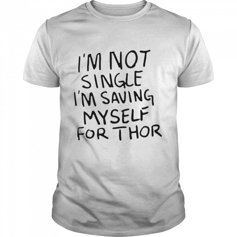 I’M Not Single I’M Saving Myself For Thor Shirt, Tshirt, Hoodie, Sweatshirt, Long Sleeve, Youth, funny shirts, gift shirts, Graphic Tee