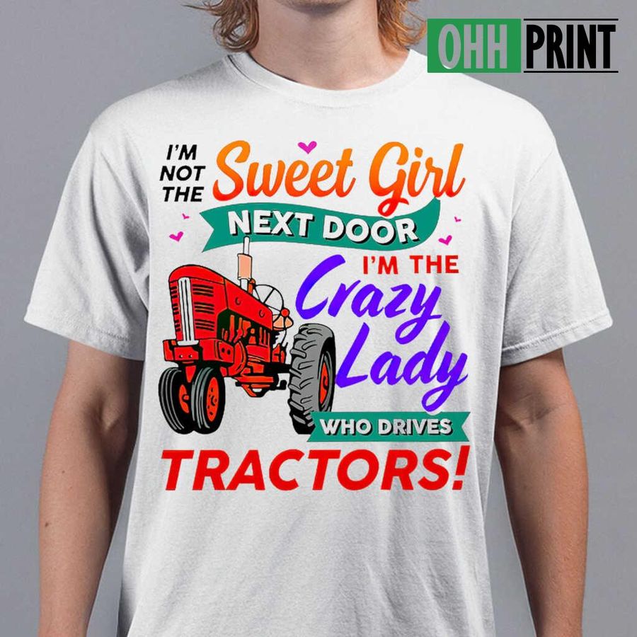 I'm Not The Sweet Girl Next Door I'm The Crazy Lady Who Drives Tractors T-shirts White