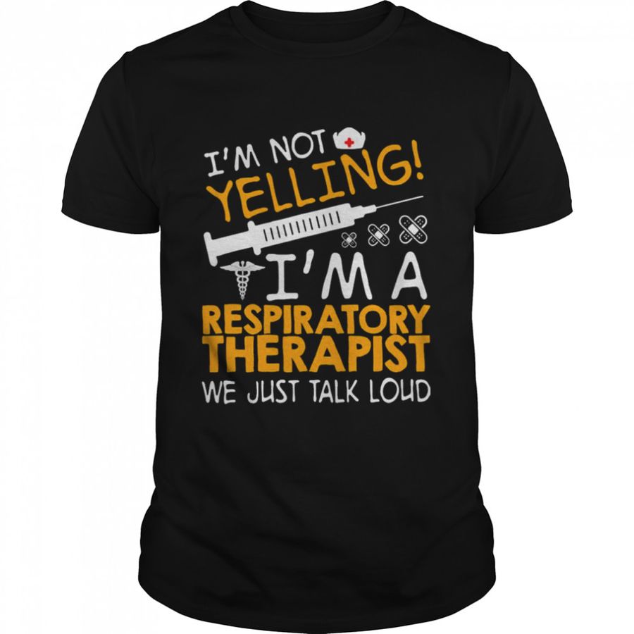 I’m Not Yelling I’m A Respiratory Therapist We Just Talk Loud Shirt