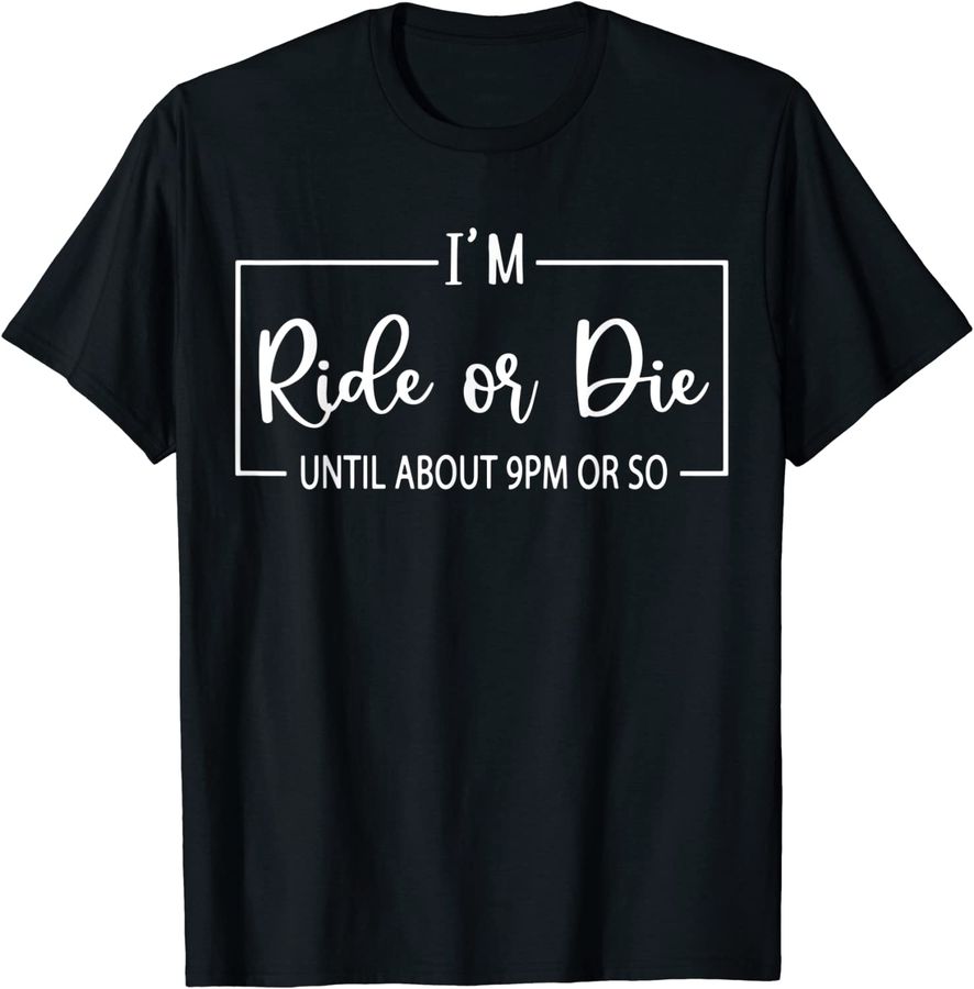 I'm Ride or Die Until About 9PM Or So Funny Mom Sayings