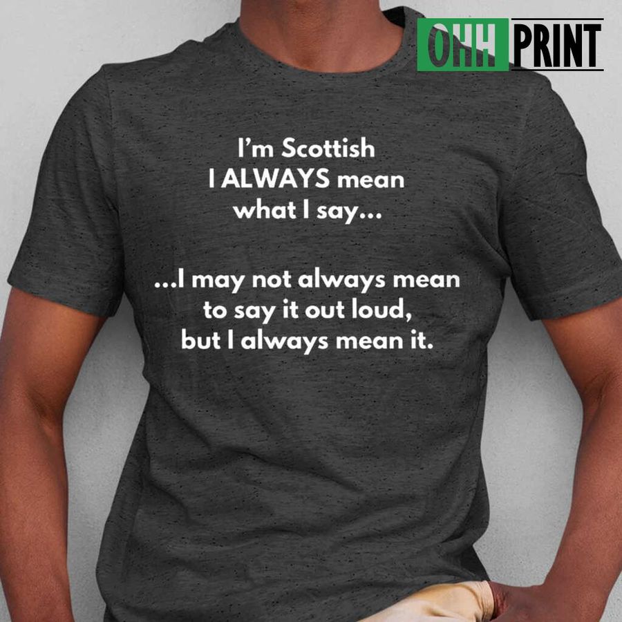 I'm Scottish I Always Mean What I Say Tshirts Black