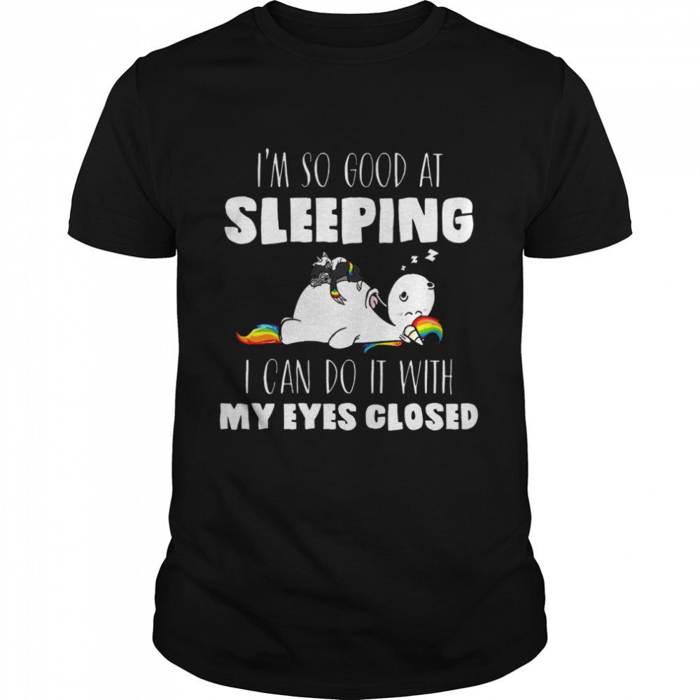 I’M So Good At Sleeping I Can Do It With My Eyes Closed Unicorn Shirt, Tshirt, Hoodie, Sweatshirt, Long Sleeve, Youth, funny shirts, gift shirts