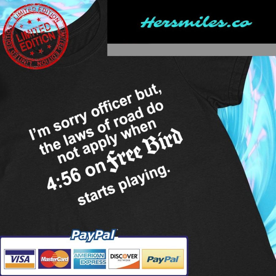I'm sorry officer but the laws of road do not apply when 4 56 on free bird starts playing funny T-shirt