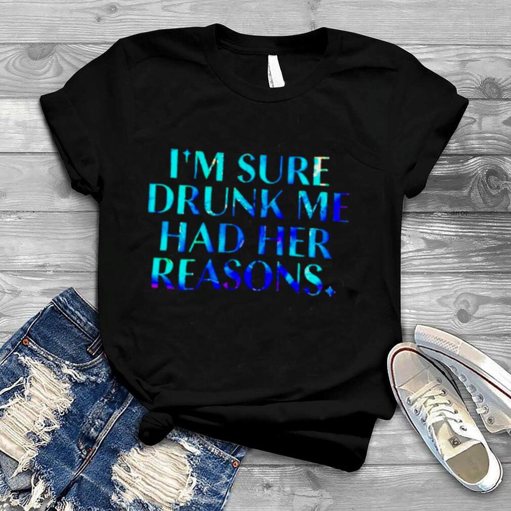 I’m sure drunk me had her reasons unisex T shirt