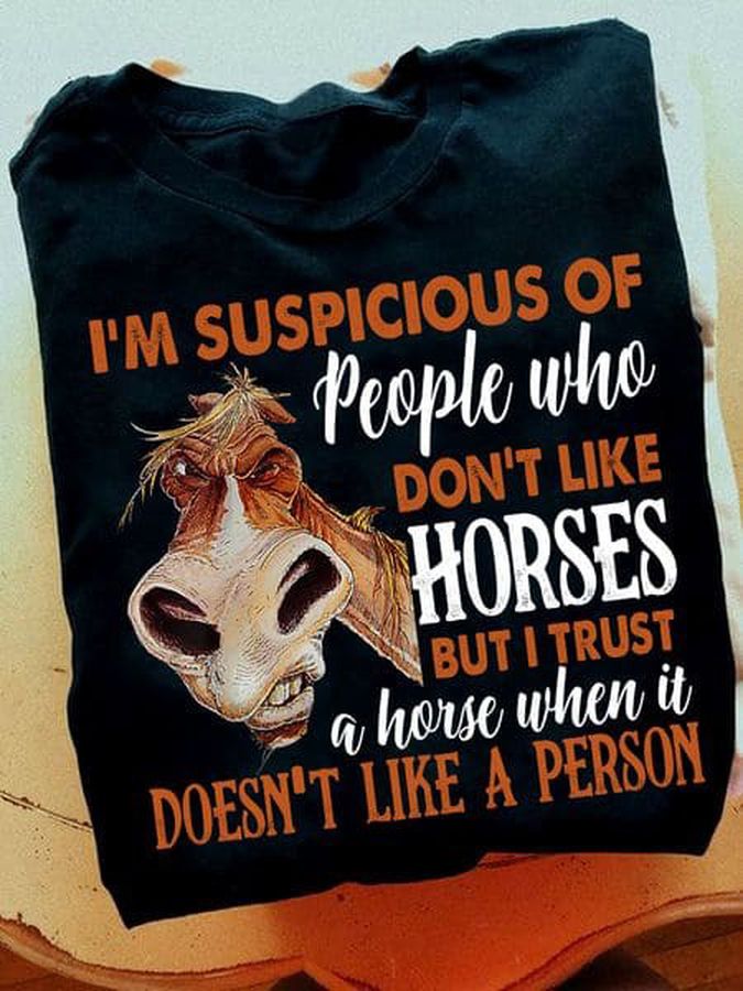 I'm Suspicious Of People Who Don't Like Horses But I Trust A Horse When It Doesn't Like A Person