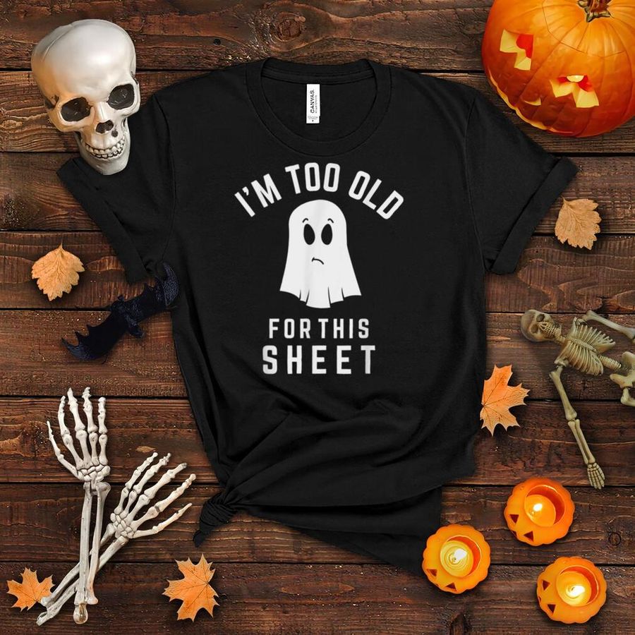 I'm Too Old For This Sheet Funny Halloween Pun Ghost T Shirt