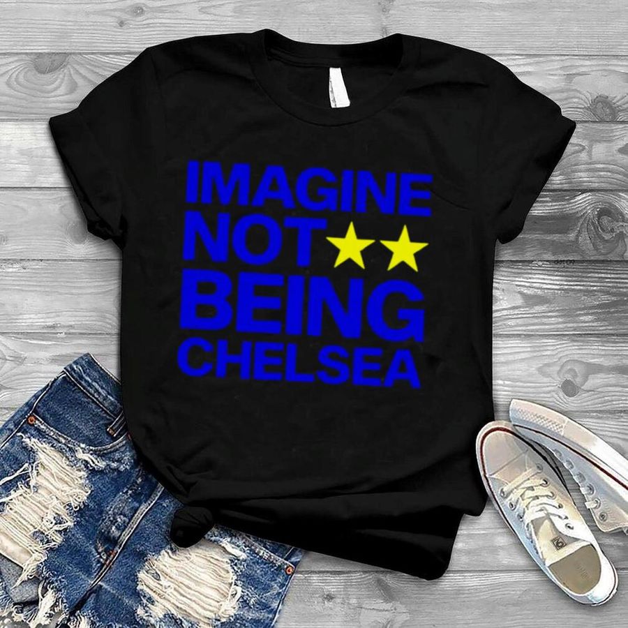 Imagine not being Chelsea unisex T shirt