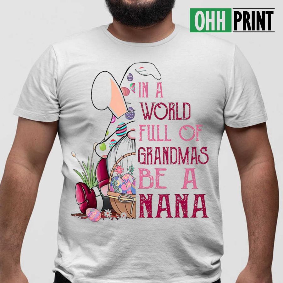 In A World Full Of Grandmas Be A Nana Love Gnome Easter T-shirts White