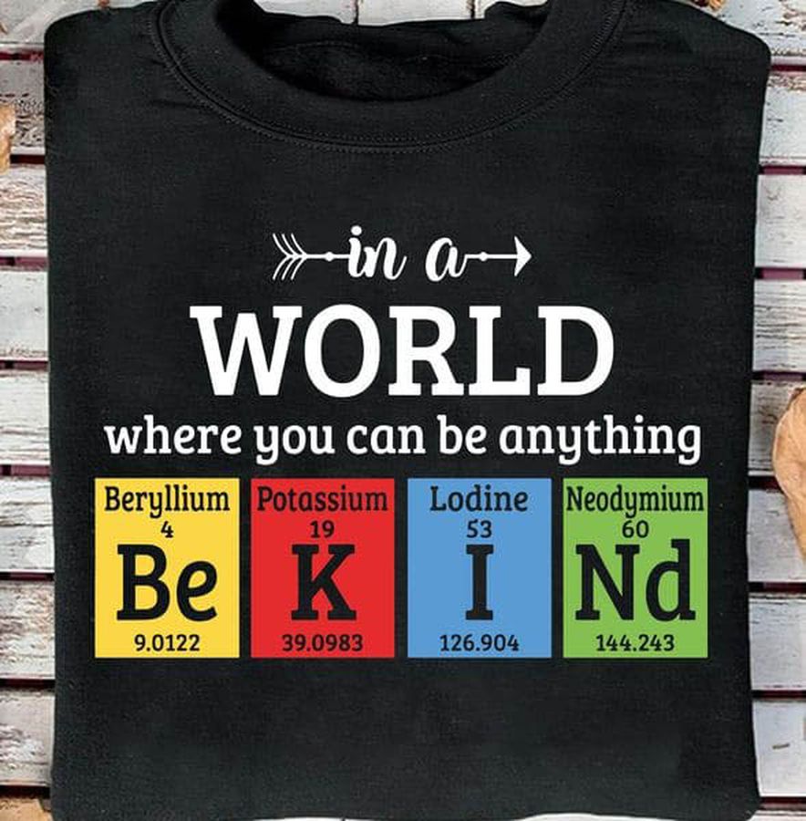 In A World Where You Can Be Anything Be Kind, Beryllium, Potassium, Lodine, Neodymiom