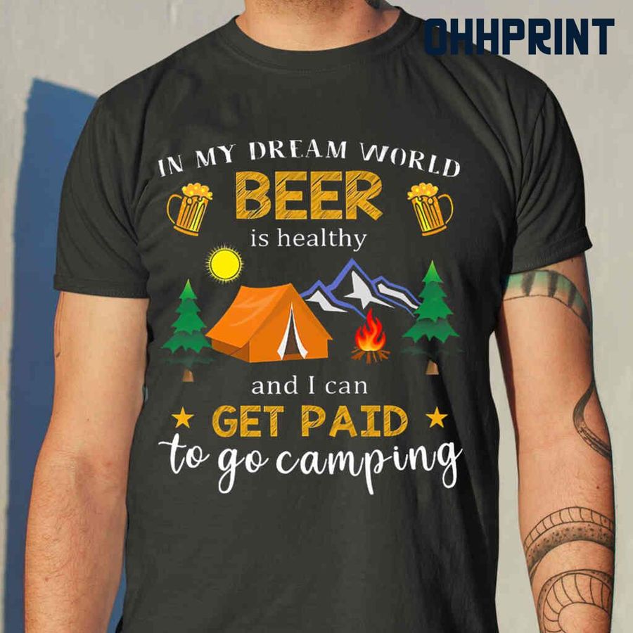 In My Dream World Beer Is Healthy And I Can Get Paid To Go Camping Tshirts Black